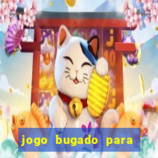 jogo bugado para ganhar dinheiro